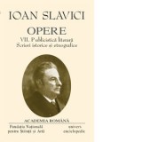 Opere Ioan Slavici. Volumul VII - Publicistica literara. Scrieri istorice si etnografice - Ioan Slavici