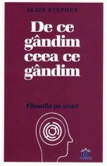 De ce gandim ceea ce gandim. Filosofia pe scurt &ndash; Alain Stephen