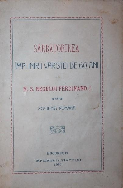 SARBATORIREA IMPLINIRII VARSTEI DE 60 DE ANI AI M. S. REGELUI FERDINAND I de catre ACADEMIA ROMANA