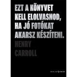 Ezt a k&ouml;nyvet kell elolvasnod, ha j&oacute; fot&oacute;kat akarsz k&eacute;sz&iacute;teni - Henry Carroll, 2026
