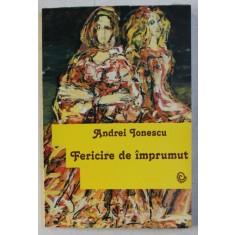 FERICIRE DE IMPRUMUT - TEATRU de ANDREI IONESCU , 2007 DEDICATIE*