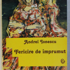 FERICIRE DE IMPRUMUT - TEATRU de ANDREI IONESCU , 2007 DEDICATIE*