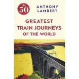 Cumpara ieftin The 50 Greatest Train Journeys of the World