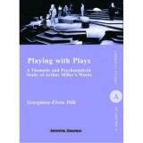 Playing with Plays: A Thematic and Psychoanalytic Study of Arthur Miller&#039;s Works/Georgiana-Elena Dila, Felicia Burdescu, Institutul European