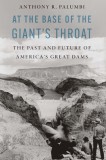 At the Base of the Giant&#039;s Throat: The Past and Future of America&#039;s Great Dams