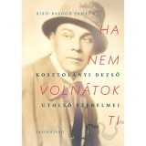 Ha nem voln&aacute;tok ti - Kosztol&aacute;nyi Dezső utols&oacute; szerelmei - B&iacute;r&oacute;-Balogh Tam&aacute;s