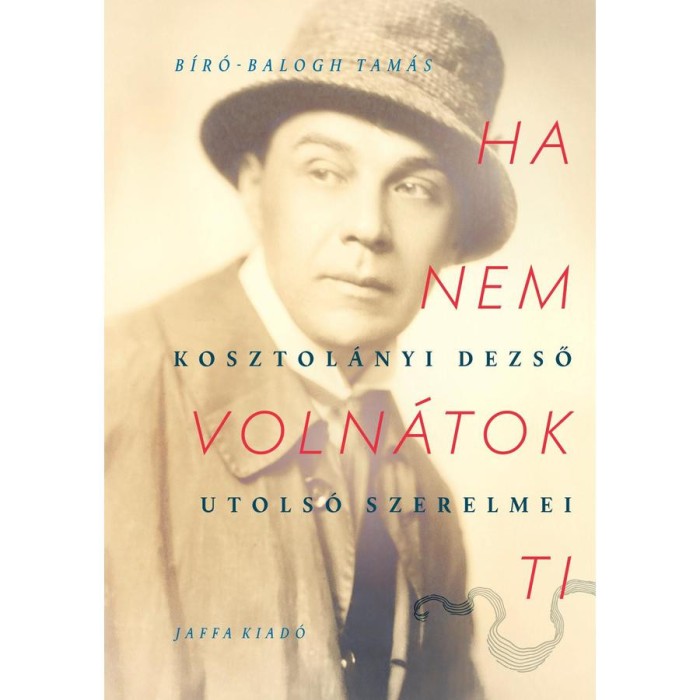 Ha nem voln&aacute;tok ti - Kosztol&aacute;nyi Dezső utols&oacute; szerelmei - B&iacute;r&oacute;-Balogh Tam&aacute;s