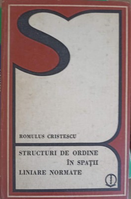 STRUCTURI DE ORDINE IN SPATII LINIARE NORMATE-ROMULUS CRISTESCU-280331 foto