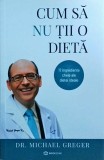 Michael Greger - Cum sa nu tii o dieta, volumul 1