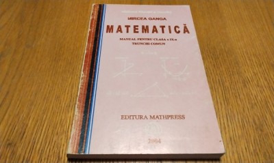 MIRCEA GANGA - MATEMATICA - Manual pentru cl. a IX -a TRUNCHI COMUN - Editura Mathpress, 2004, 251 p. foto