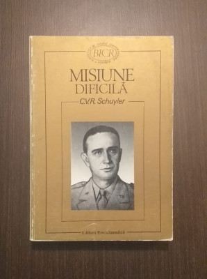 MISIUNE DIFICILA - JURNAL - IANUARIE 1945 - SEPTEMBRIE 1946 - C.V.R. SCHUYLER foto