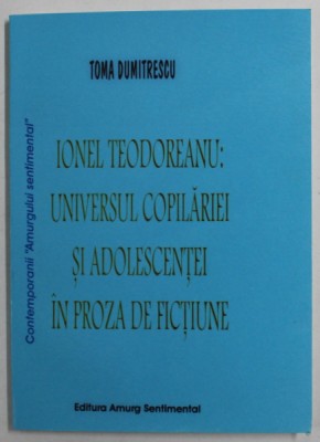 IONEL TEODOREANU : UNIVERSUL COPILARIEI SI ADOLESCENTEI IN PROZA DE FICTIUNE de TOMA DUMITRESCU , 2006 foto