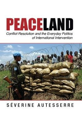 Peaceland: Conflict Resolution and the Everyday Politics of International Intervention foto