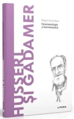 Descopera filosofia. Husserl si Gadamer. Fenomenologie si hermeneutica/Miguel Garcia-Baro