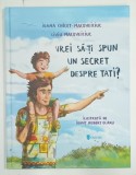 VREI SA - TI SPUN UN SECRET DESPRE TATI ? de IOANA CHICET - MACOVEICIUC si LIVIU MACOVEICIUC , ilustratii de IONUT ROBERT OLARU , 2022