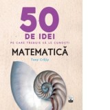 50 de idei pe care trebuie sa le cunosti. Matematica - Tony Crilly