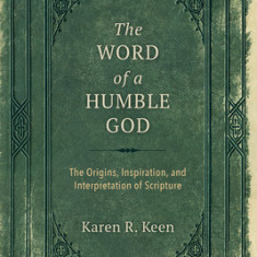 The Word of a Humble God: The Origins, Inspiration, and Interpretation of Scripture
