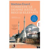 Vorbeste-Le Despre Batalii, Regi Si Elefanti_Ed.2024, Mathias Enard - Editura Nemira