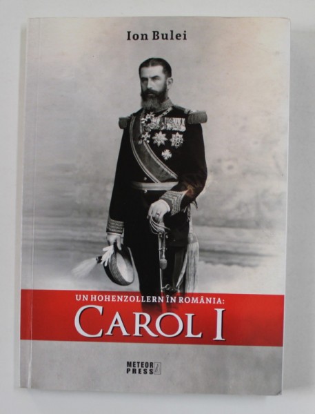UN HOHENZOLLERN IN ROMANIA - CAROL I de ION BULEI , 2018
