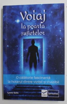 VOIAJ LA POARTA SUFLETELOR - O CALATORIE FASCINANTA LA HOTARUL DINTRE VIZIBIL SI INVIZIBIL de LYANA GALIS , 2019 foto