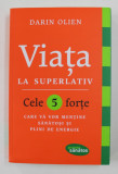 VIATA LA SUPERLATIV - CELE 5 FORTE CARE VA VOR MENTINE SANATOSI SI PLINI DE ENERGIE de DARIN OLIEN , 2016