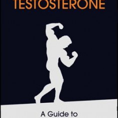 Naturally Triple Your Testosterone: A Guide to Hacking Your Hormones and Becoming Superhuman