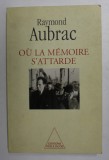 OU LA MEMOIRE S &#039;ATTARDE par RAYMOND AUBRAC , 1996 , DEDICATIE *