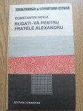 Constantin Noica - Rugati-va pentru fratele Alexandru - Editura: Humanitas 1990