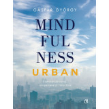 Mindfulness urban. EXERCITII DE CURAJ, COMPASIUNE SI CONECTARE - Gaspar Gyorgy