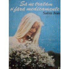 SA NE TRATAM SI FARA MEDICAMENTE-SABIN IVAN,BUC.1990