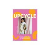 Upcycle: A Modern Maker's Guide to Sewing and Mending a Preloved Wardrobe