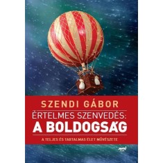 &Eacute;rtelmes szenved&eacute;s: a boldogs&aacute;g - A teljes &eacute;s tartalmas &eacute;let műv&eacute;szete - Szendi G&aacute;bor