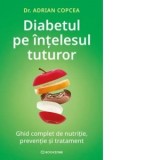 Diabetul pe intelesul tuturor. Ghid complet de nutritie, preventie si tratament - Adrian Copcea