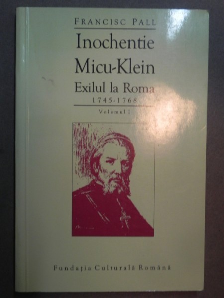 Inochentie Micu-Klein exilul la Roma 1745-1768 vol.I - Francisc Pall