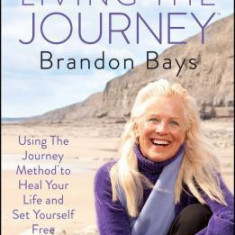 Living the Journey: Using the Journey Method to Heal Your Life and Set Yourself Free