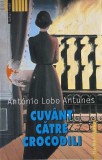 Cuv&acirc;nt către crocodili - Antonio Lobo Antunes, Roman, Beletristica - Carte uzată