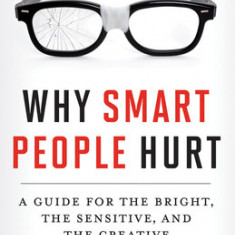 Why Smart People Hurt: A Guide for the Bright, the Sensitive, and the Creative