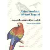 Akivel madarat lehetett fogatni - Legenda Ters&aacute;nszky J&oacute;zsi Jenőről - Acsai Roland