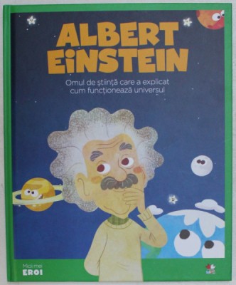 ALBERT EINSTEIN , OMUL DE STIINTA CARE A EXPLICAT CUM FUNCTIONEAZA UNIVERSUL , 2019 foto