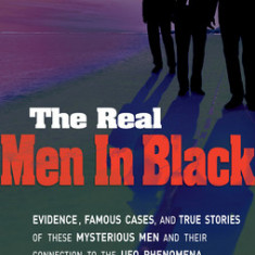 The Real Men in Black: Evidence, Famous Cases, and True Stories of These Mysterious Men and Their Connection to UFO Phenomena