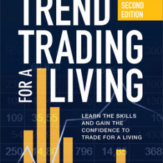 Trend Trading for a Living, Second Edition: Learn the Skills and Gain the Confidence to Trade for a Living