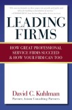 Leading Firms: How Great Professional Service Firms Succeed &amp; How Your Firm Can Too