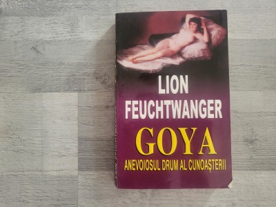 Goya.Anevoiosul drum al cunoasterii de Lion Feuchtwanger foto