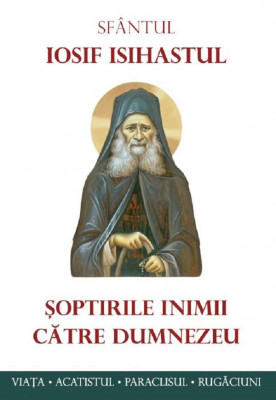 Soptirile Inimii Catre Dumnezeu. Viata, Paraclisul, Acatistul, Sf. Iosif Isihastul - Editura Sophia foto