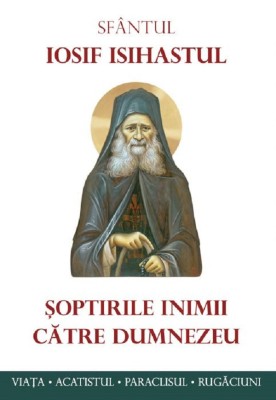 Soptirile Inimii Catre Dumnezeu. Viata, Paraclisul, Acatistul, Sf. Iosif Isihastul - Editura Sophia foto