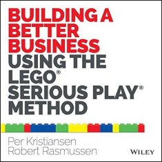 Building a Better Business Using the Lego Serious Play Method | Per Kristiansen, Robert Rasmussen