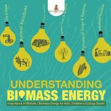 Understanding Biomass Energy - Importance of Biofuels Biomass Energy for Kids Children&#039;s Ecology Books