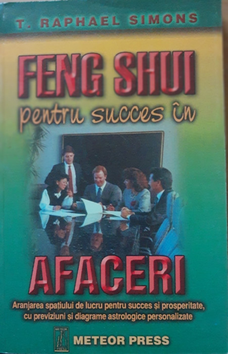 FENG SHUI PENTRU SUCCES IN AFACERI - T. RAPHAEL SIMONS - ED. METEOR PRESS, 1998