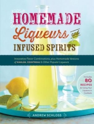 Homemade Liqueurs and Infused Spirits: Innovative Flavor Combinations, Plus Homemade Versions of Kahlua, Cointreau, &amp;amp; Other Popular Liqueurs foto