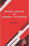 Judecatorul - gura a legii sau jurisprudenta - sursa a dreptului? - Diana Danisor